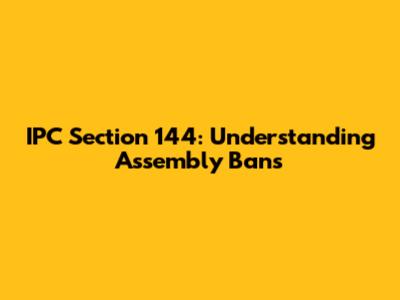IPC Section 144: Understanding Assembly Bans