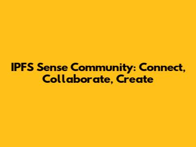 IPFS Sense Community: Connect, Collaborate, Create