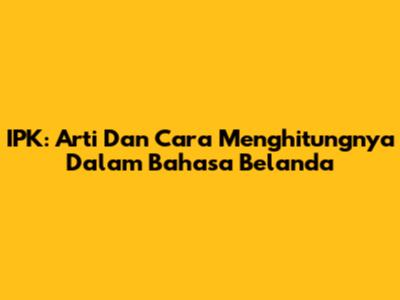 IPK: Arti Dan Cara Menghitungnya Dalam Bahasa Belanda