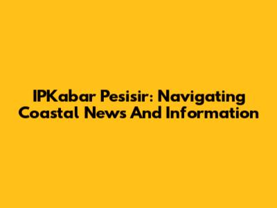 IPKabar Pesisir: Navigating Coastal News And Information
