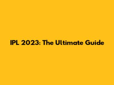 IPL 2023: The Ultimate Guide