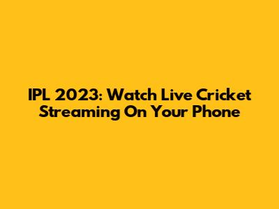 IPL 2023: Watch Live Cricket Streaming On Your Phone
