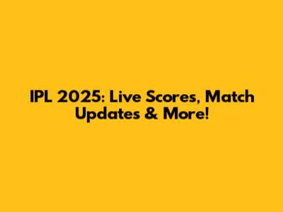 IPL 2025: Live Scores, Match Updates & More!