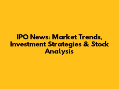 IPO News: Market Trends, Investment Strategies & Stock Analysis