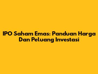 IPO Saham Emas: Panduan Harga Dan Peluang Investasi