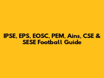 IPSE, EPS, EOSC, PEM, Ains, CSE & SESE Football Guide