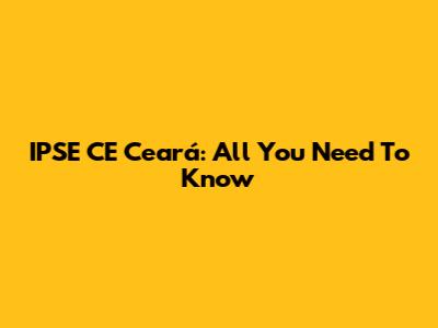 IPSE CE Ceará: All You Need To Know