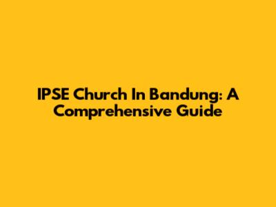 IPSE Church In Bandung: A Comprehensive Guide