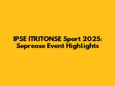 IPSE ITRITONSE Sport 2025: Sepreose Event Highlights