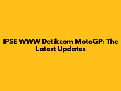 IPSE WWW Detikcom MotoGP: The Latest Updates