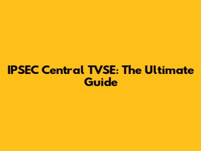 IPSEC Central TVSE: The Ultimate Guide