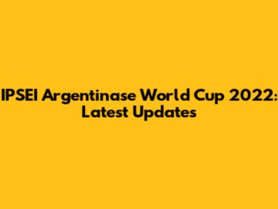 IPSEI Argentinase World Cup 2022: Latest Updates