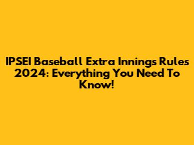 IPSEI Baseball Extra Innings Rules 2024: Everything You Need To Know!
