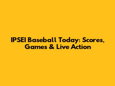 IPSEI Baseball Today: Scores, Games & Live Action
