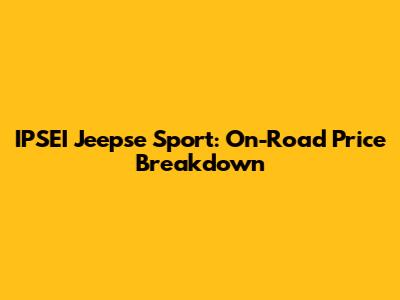 IPSEI Jeepse Sport: On-Road Price Breakdown