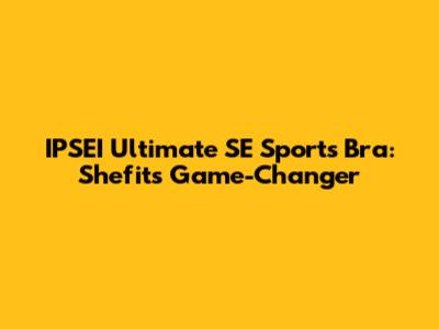 IPSEI Ultimate SE Sports Bra: Shefit's Game-Changer
