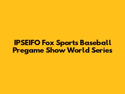 IPSEIFO Fox Sports Baseball Pregame Show World Series