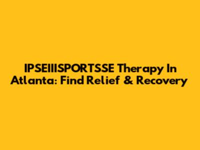 IPSEIIISPORTSSE Therapy In Atlanta: Find Relief & Recovery