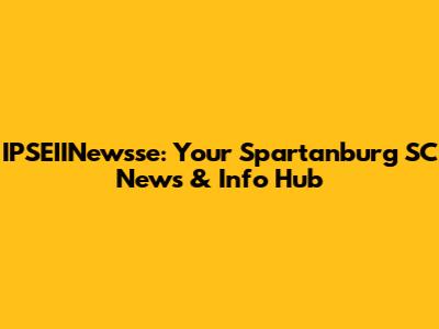 IPSEIINewsse: Your Spartanburg SC News & Info Hub