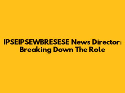 IPSEIPSEWBRESESE News Director: Breaking Down The Role