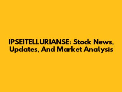 IPSEITELLURIANSE: Stock News, Updates, And Market Analysis
