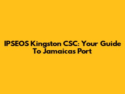 IPSEOS Kingston CSC: Your Guide To Jamaica's Port