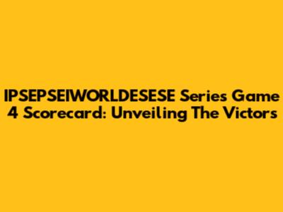 IPSEPSEIWORLDESESE Series Game 4 Scorecard: Unveiling The Victors