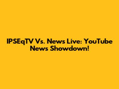 IPSEqTV Vs. News Live: YouTube News Showdown!