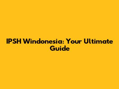 IPSH Windonesia: Your Ultimate Guide
