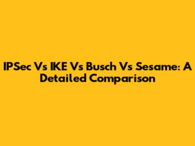 IPSec Vs IKE Vs Busch Vs Sesame: A Detailed Comparison