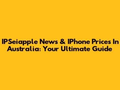 IPSeiapple News & IPhone Prices In Australia: Your Ultimate Guide