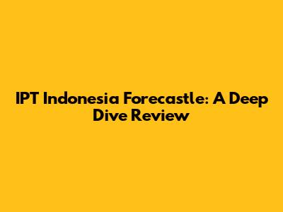 IPT Indonesia Forecastle: A Deep Dive Review