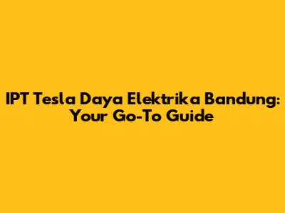 IPT Tesla Daya Elektrika Bandung: Your Go-To Guide