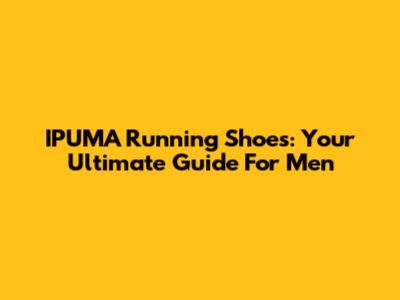 IPUMA Running Shoes: Your Ultimate Guide For Men