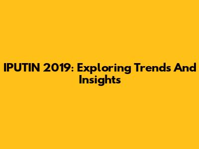 IPUTIN 2019: Exploring Trends And Insights