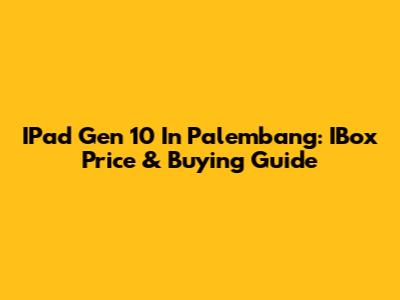 IPad Gen 10 In Palembang: IBox Price & Buying Guide