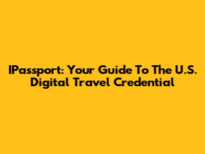 IPassport: Your Guide To The U.S. Digital Travel Credential