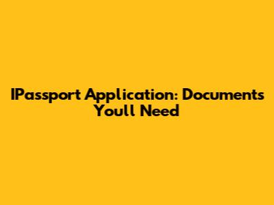 IPassport Application: Documents You'll Need