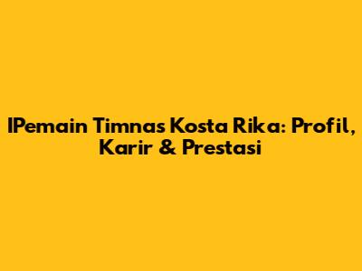 IPemain Timnas Kosta Rika: Profil, Karir & Prestasi