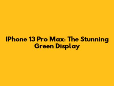 IPhone 13 Pro Max: The Stunning Green Display