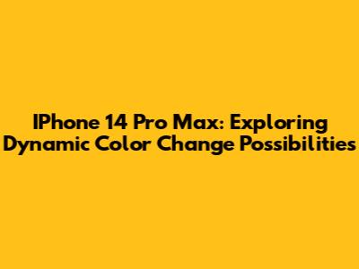 IPhone 14 Pro Max: Exploring Dynamic Color Change Possibilities