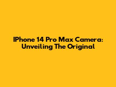 IPhone 14 Pro Max Camera: Unveiling The Original