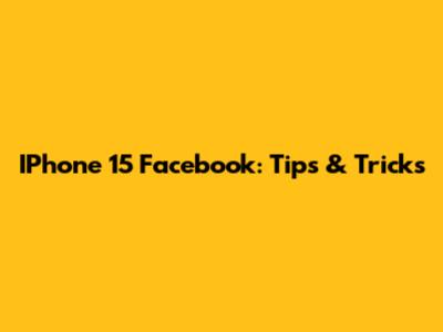 IPhone 15 Facebook: Tips & Tricks