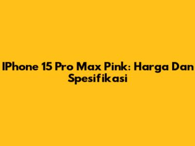 IPhone 15 Pro Max Pink: Harga Dan Spesifikasi