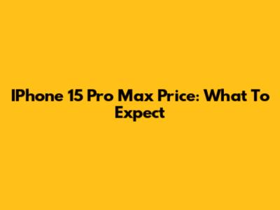IPhone 15 Pro Max Price: What To Expect