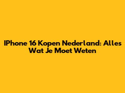 IPhone 16 Kopen Nederland: Alles Wat Je Moet Weten