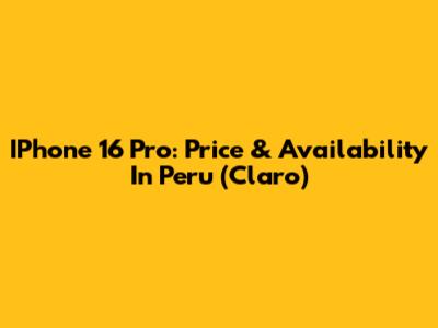 IPhone 16 Pro: Price & Availability In Peru (Claro)