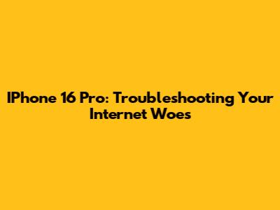IPhone 16 Pro: Troubleshooting Your Internet Woes