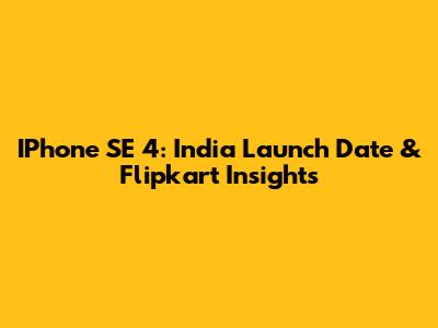 IPhone SE 4: India Launch Date & Flipkart Insights