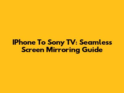 IPhone To Sony TV: Seamless Screen Mirroring Guide